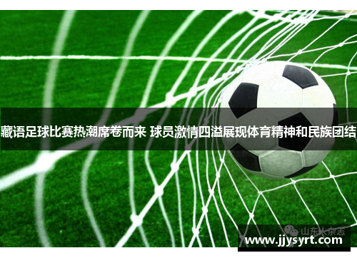 藏语足球比赛热潮席卷而来 球员激情四溢展现体育精神和民族团结