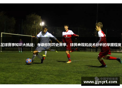 足球赛事知识大挑战：考察你对历史赛事、球员表现和战术分析的掌握程度