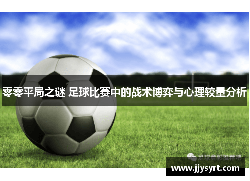 零零平局之谜 足球比赛中的战术博弈与心理较量分析