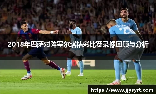 2018年巴萨对阵塞尔塔精彩比赛录像回顾与分析