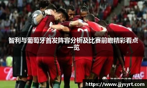 智利与葡萄牙首发阵容分析及比赛前瞻精彩看点一览