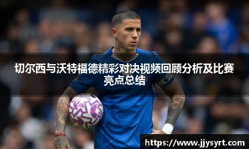 切尔西与沃特福德精彩对决视频回顾分析及比赛亮点总结