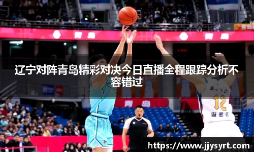 辽宁对阵青岛精彩对决今日直播全程跟踪分析不容错过