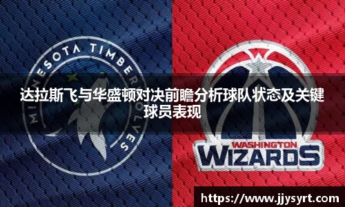 达拉斯飞与华盛顿对决前瞻分析球队状态及关键球员表现