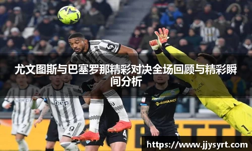 尤文图斯与巴塞罗那精彩对决全场回顾与精彩瞬间分析