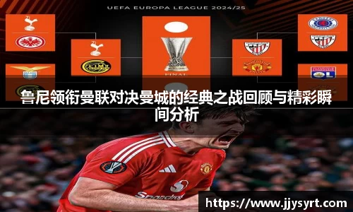 鲁尼领衔曼联对决曼城的经典之战回顾与精彩瞬间分析