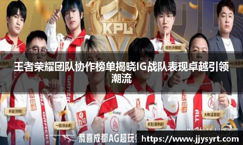 王者荣耀团队协作榜单揭晓IG战队表现卓越引领潮流